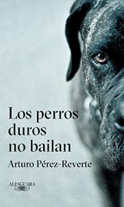 Los perros duros no bailan, de Arturo Pérez Reverte